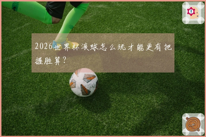 2026世界杯滚球怎么玩才能更有把握胜算？