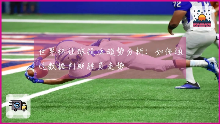 世界杯让球投注趋势分析：如何通过数据判断胜负走势