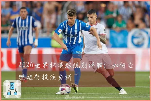 2026世界杯滚球规则详解：如何合理进行投注分析