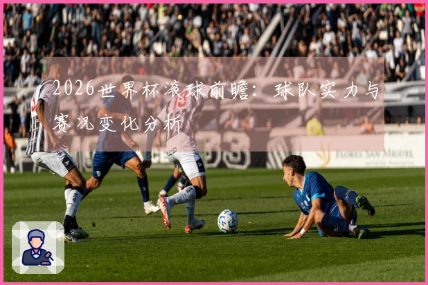 2026世界杯滚球前瞻：球队实力与赛况变化分析