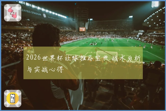 2026世界杯让球推荐宝典 战术分析与实战心得