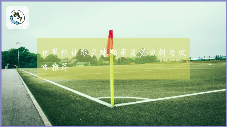 世界杯让球买球赔率走势分析与攻略推荐