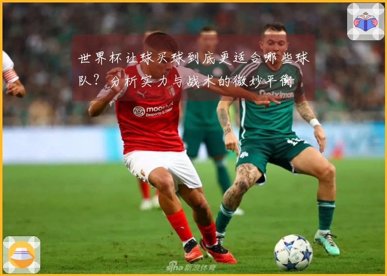 世界杯让球买球到底更适合哪些球队？分析实力与战术的微妙平衡