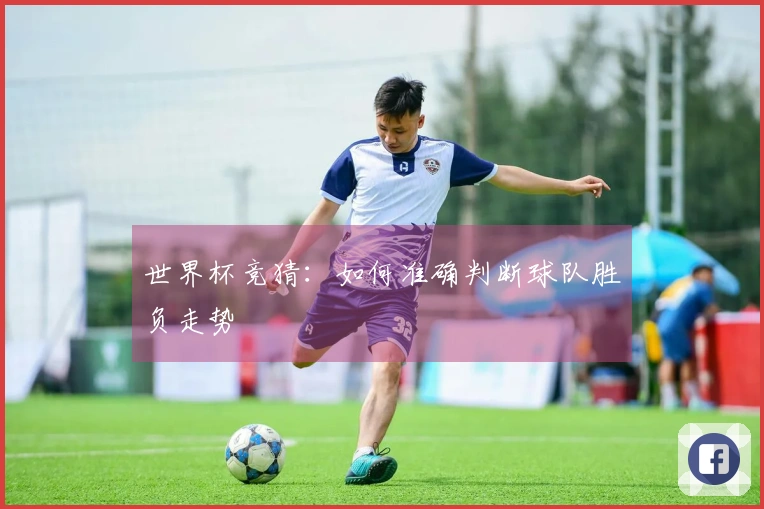 世界杯竞猜：如何准确判断球队胜负走势