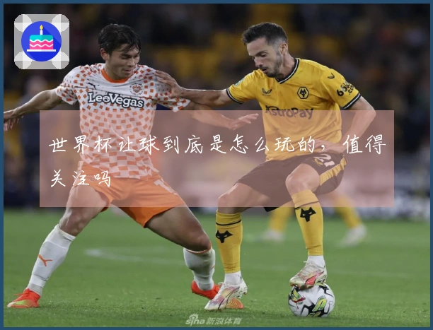 世界杯让球到底是怎么玩的，值得关注吗