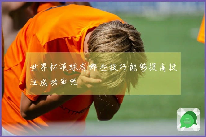 世界杯滚球有哪些技巧能够提高投注成功率呢