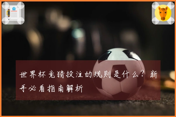世界杯竞猜投注的规则是什么？新手必看指南解析