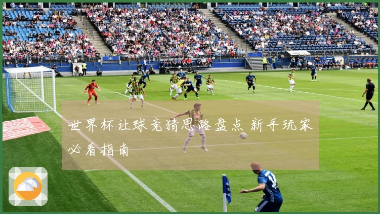 世界杯让球竞猜思路盘点 新手玩家必看指南