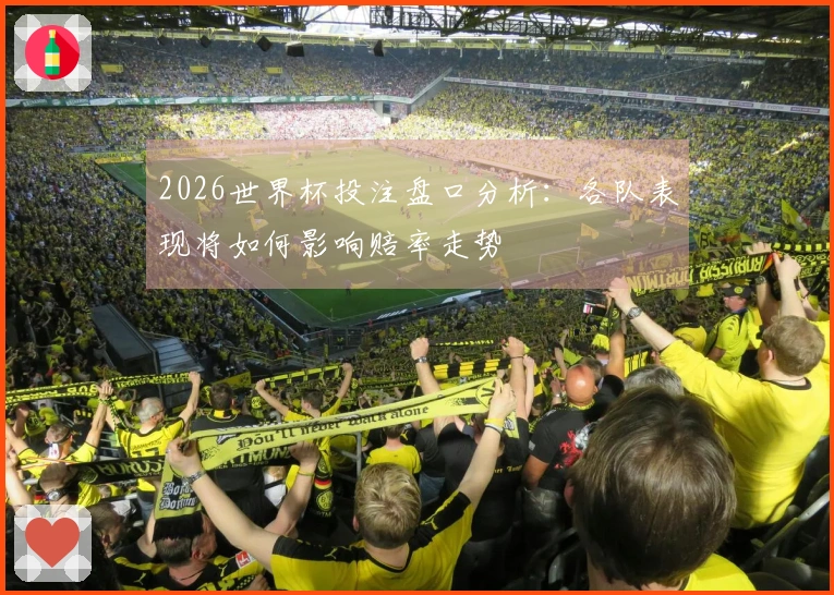 2026世界杯投注盘口分析：各队表现将如何影响赔率走势