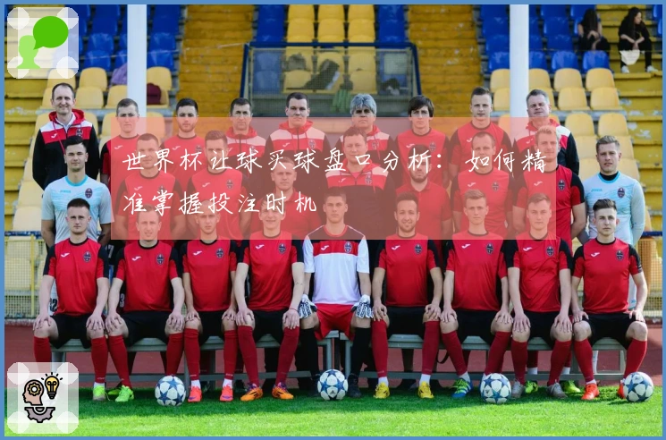 世界杯让球买球盘口分析：如何精准掌握投注时机