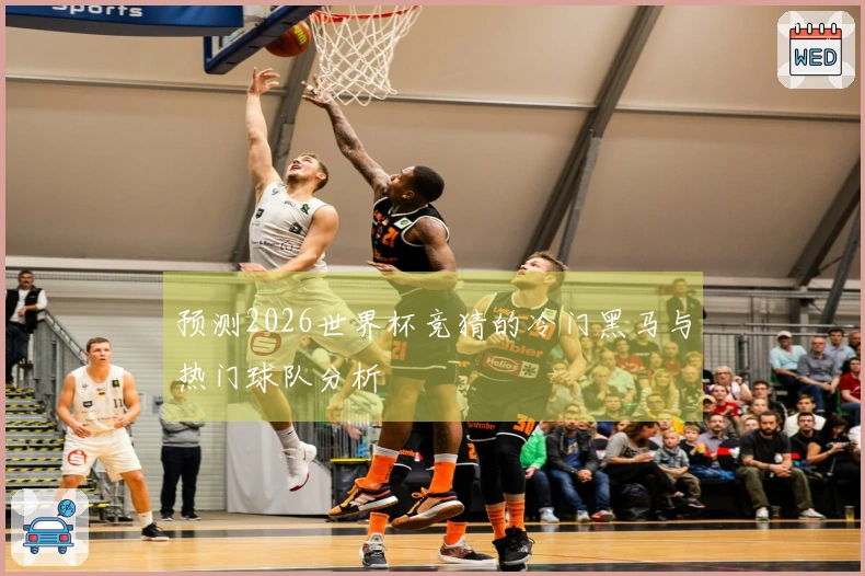预测2026世界杯竞猜的冷门黑马与热门球队分析