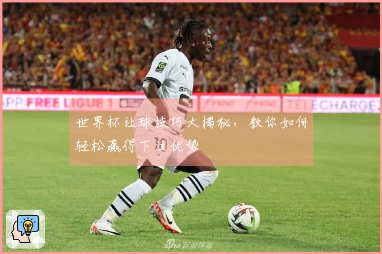 世界杯让球技巧大揭秘，教你如何轻松赢得下注优势