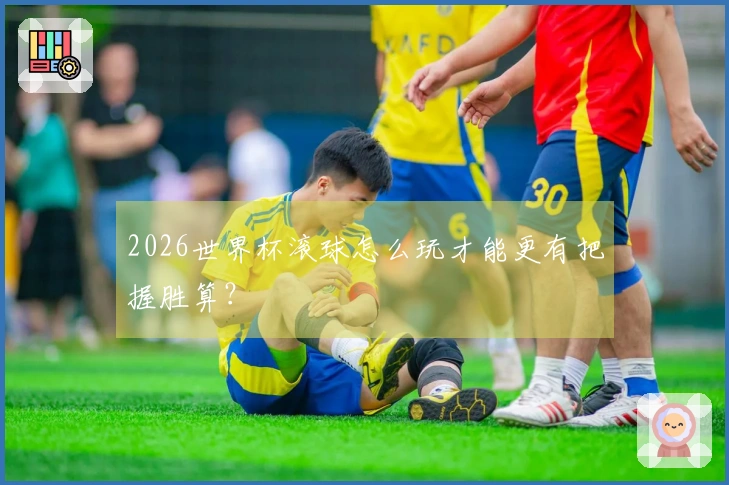 2026世界杯滚球怎么玩才能更有把握胜算？