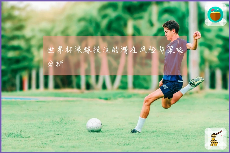 世界杯滚球投注的潜在风险与策略分析