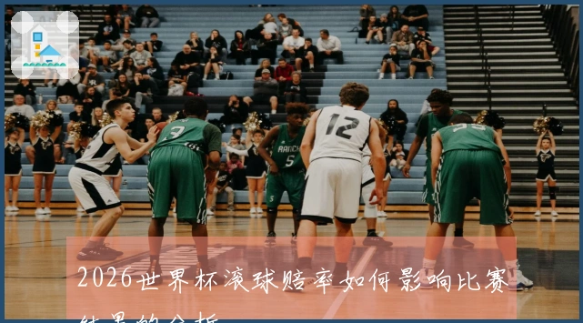 2026世界杯滚球赔率如何影响比赛结果的分析