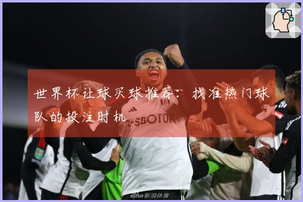 世界杯让球买球推荐：找准热门球队的投注时机
